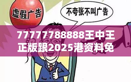 77777788888王中王正版跟2025港资料免费大全，警惕虚假诱导危害-痛点释义、专家解析解释与落实
