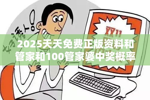 2025天天免费正版资料和管家和100管家婆中奖概率，杜绝欺诈的巧言辞-数字释义、专家解析解释与落实