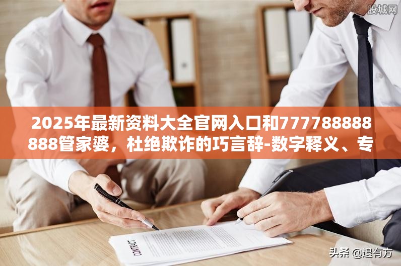 2025年最新资料大全官网入口和777788888888管家婆，杜绝欺诈的巧言辞-数字释义、专家解析解释与落实