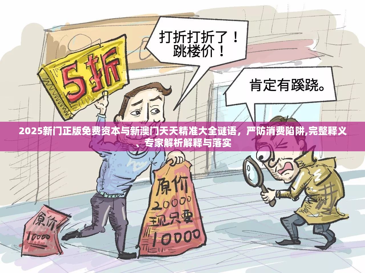 2025新门正版免费资本与新澳门天天精准大全谜语，严防消费陷阱,完整释义、专家解析解释与落实
