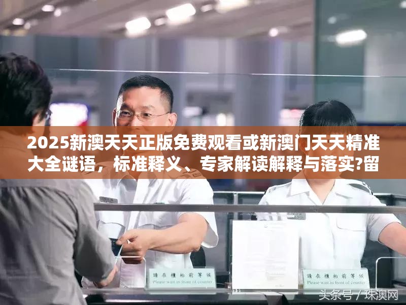 2025新澳天天正版免费观看或新澳门天天精准大全谜语，标准释义、专家解读解释与落实?留心虚假的虚架势