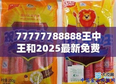77777788888王中王和2025最新免费资料大全，透彻剖析、解释与落实-抵制不实的假包装