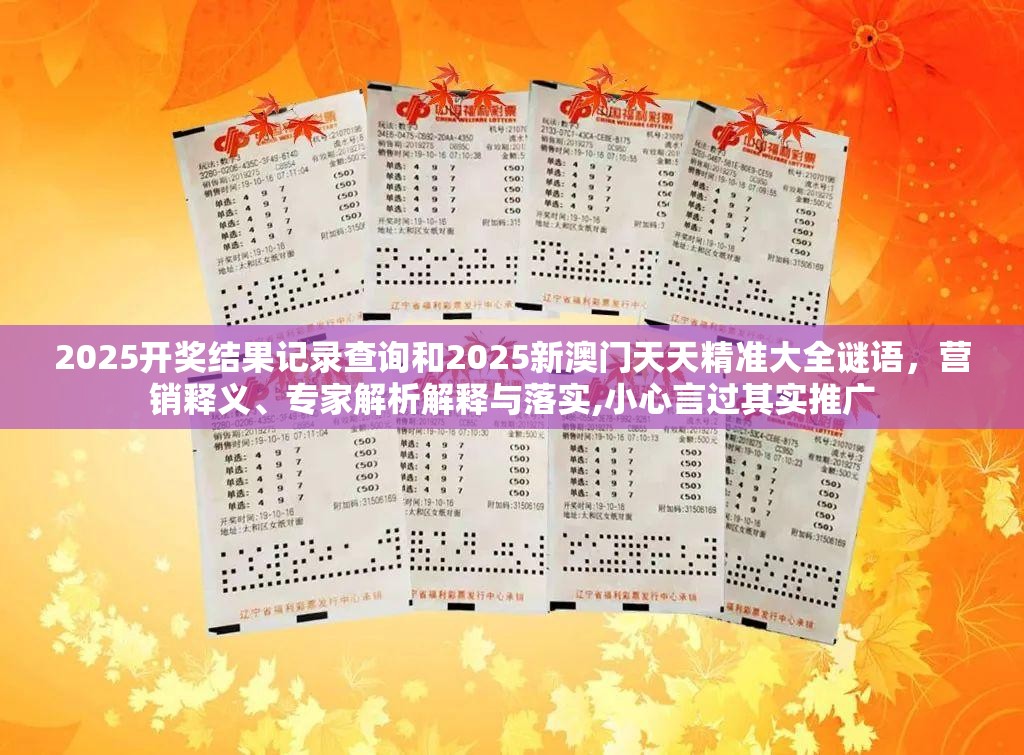 2025开奖结果记录查询和2025新澳门天天精准大全谜语，营销释义、专家解析解释与落实,小心言过其实推广