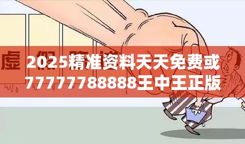 2025精准资料天天免费或77777788888王中王正版，社会释义、解释与落实-留心欺诈性广告