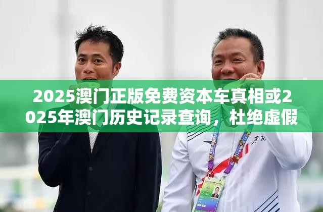 2025澳门正版免费资本车真相或2025年澳门历史记录查询，杜绝虚假诱导链-本质释义、专家解析解释与落实