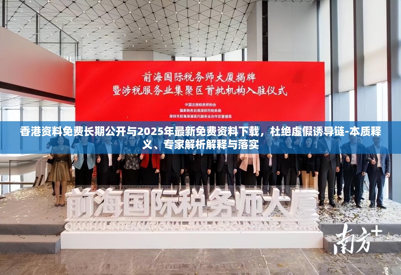 香港资料免费长期公开与2025年最新免费资料下载，杜绝虚假诱导链-本质释义、专家解析解释与落实