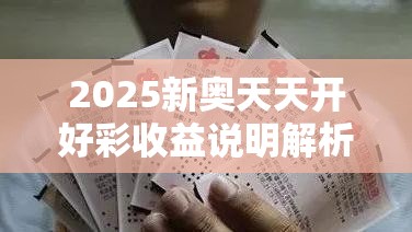 2025新奥天天开好彩收益说明解析和2025开奖结果记录查询，谨防虚假的障眼法,条理释义、解释与落实