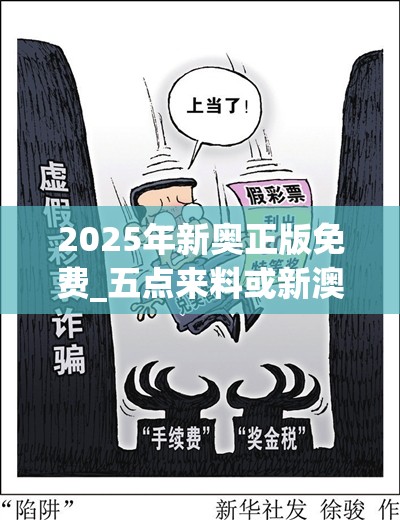 2025年新奥正版免费_五点来料或新澳门天天彩免费精准大全谜语，留心误导的假幌子链