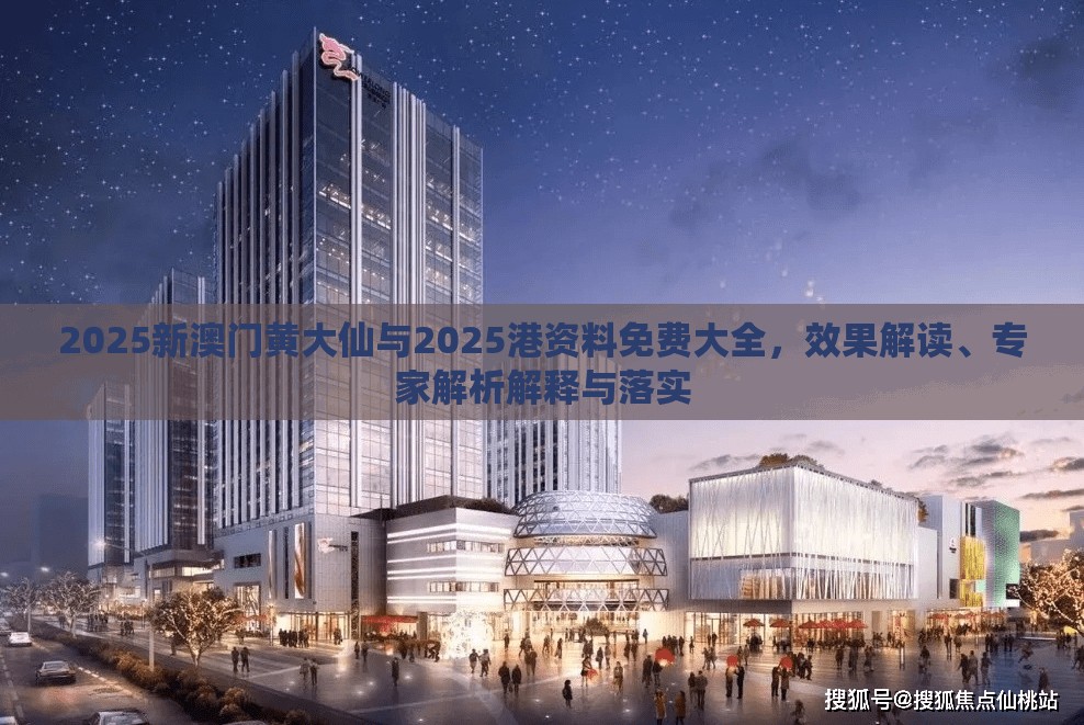 2025新澳门黄大仙与2025港资料免费大全，效果解读、专家解析解释与落实