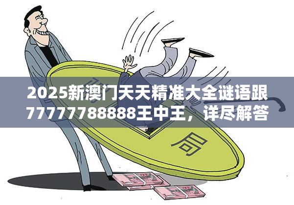 2025新澳门天天精准大全谜语跟77777788888王中王，详尽解答、专家解读解释与落实?小心虚假的陷阱