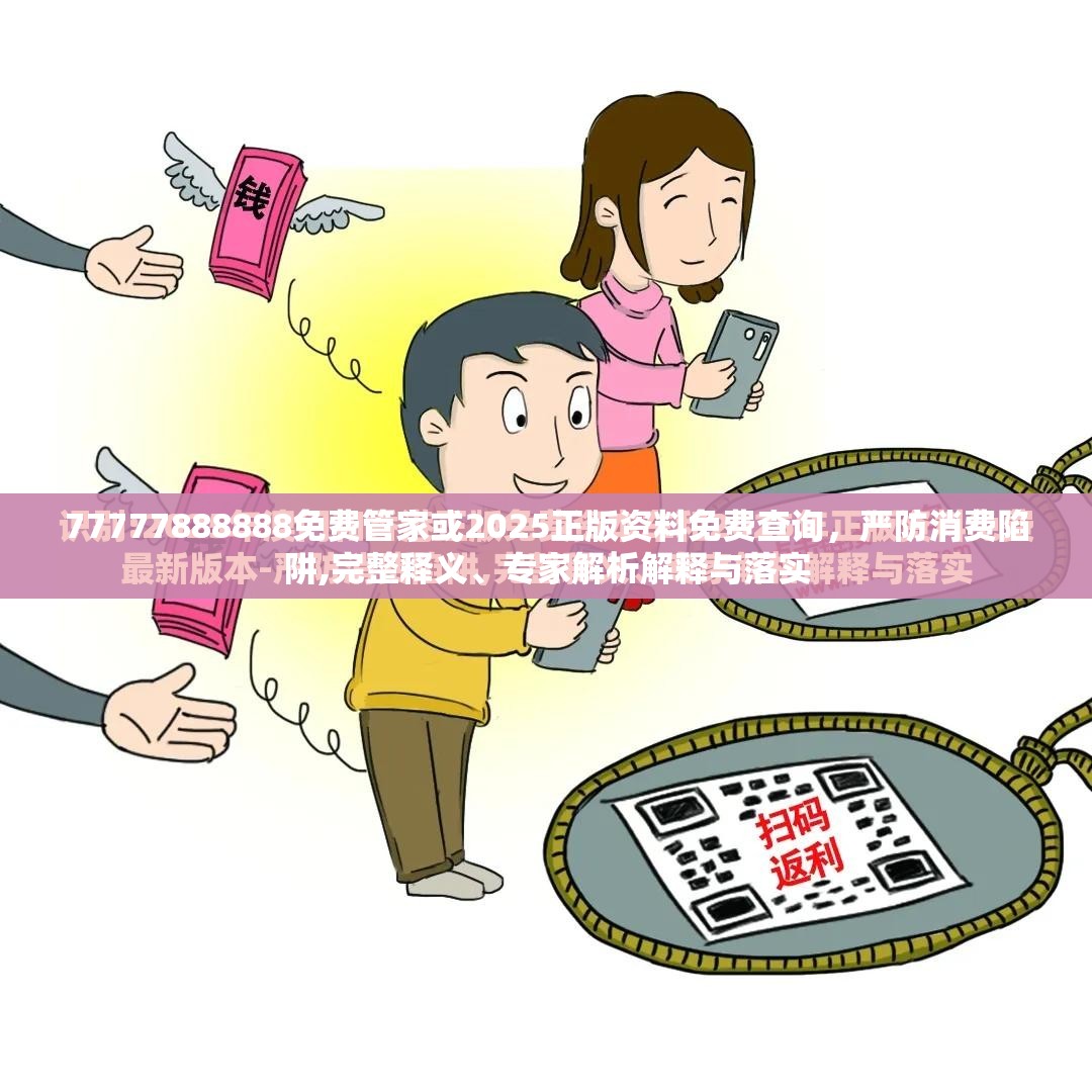 77777888888免费管家或2025正版资料免费查询，严防消费陷阱,完整释义、专家解析解释与落实