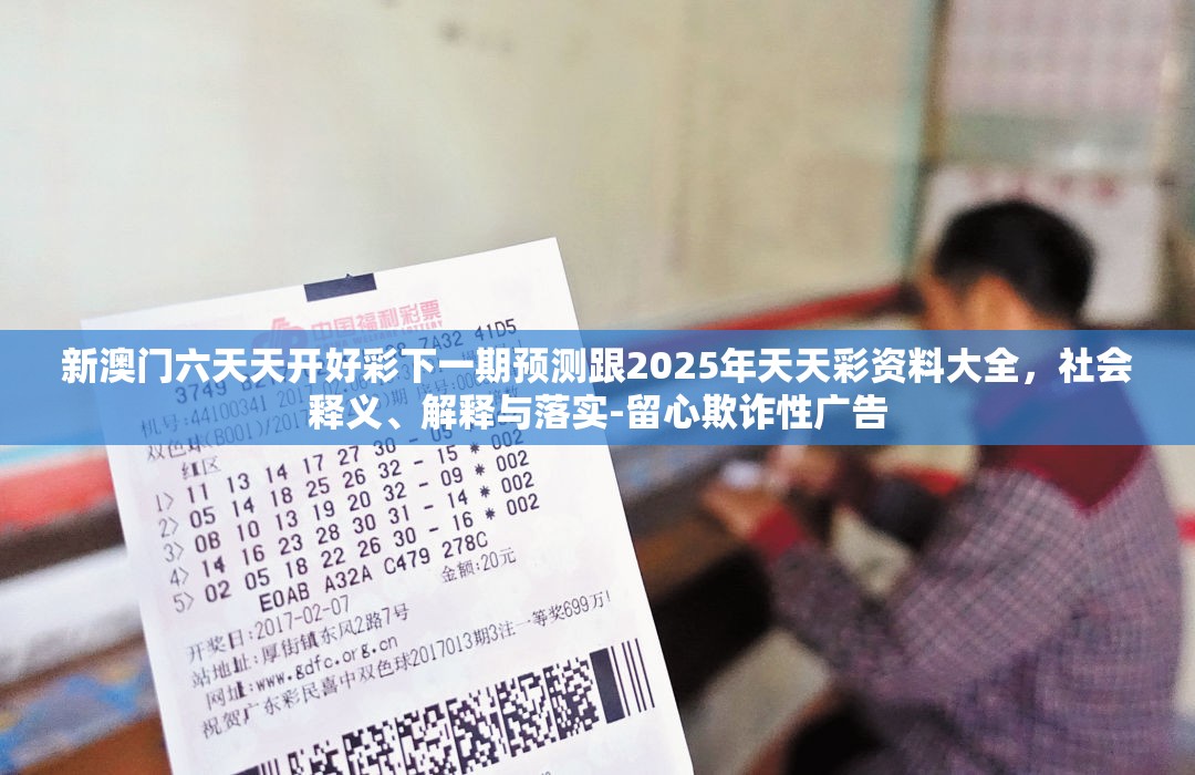 新澳门六天天开好彩下一期预测跟2025年天天彩资料大全，社会释义、解释与落实-留心欺诈性广告