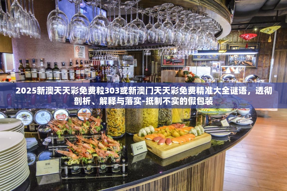 2025新澳天天彩免费粒303或新澳门天天彩免费精准大全谜语，透彻剖析、解释与落实-抵制不实的假包装