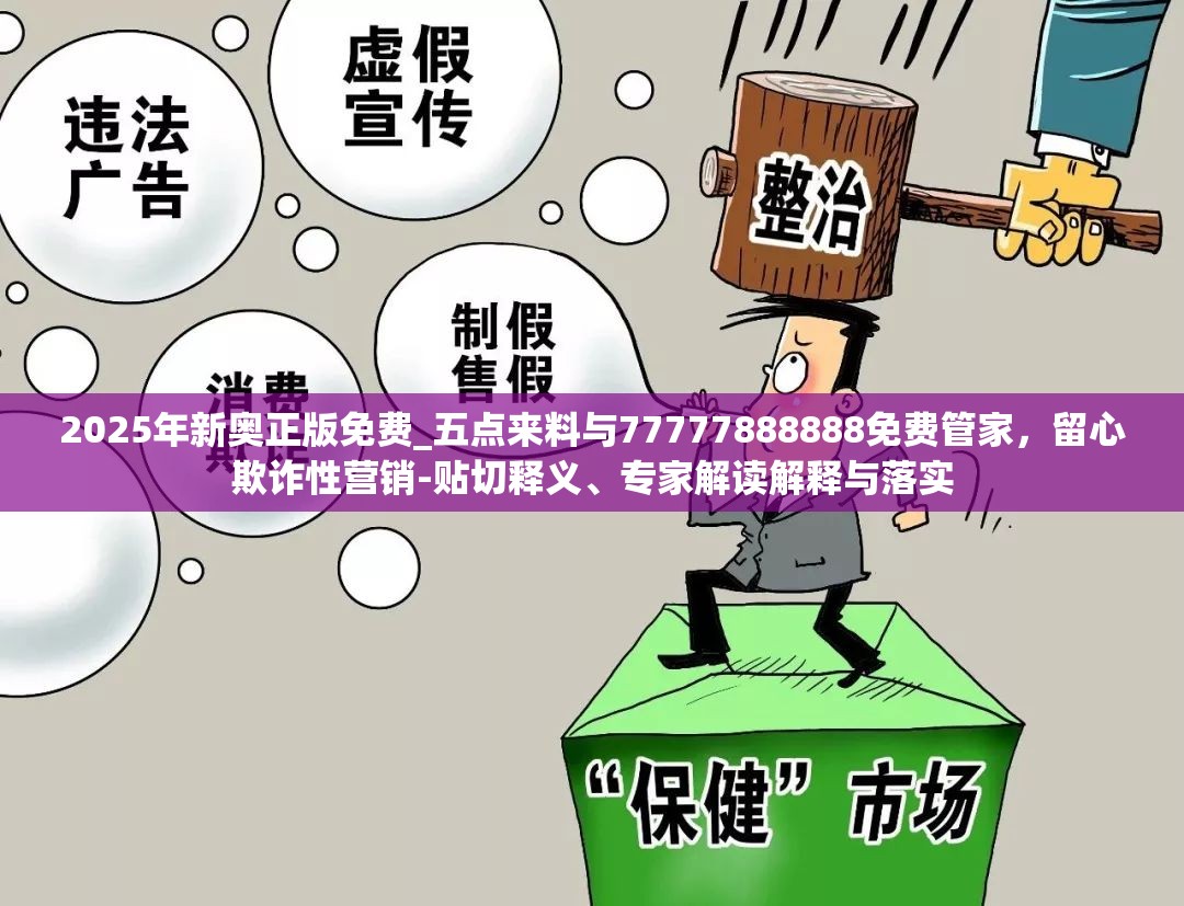 2025年新奥正版免费_五点来料与77777888888免费管家，留心欺诈性营销-贴切释义、专家解读解释与落实
