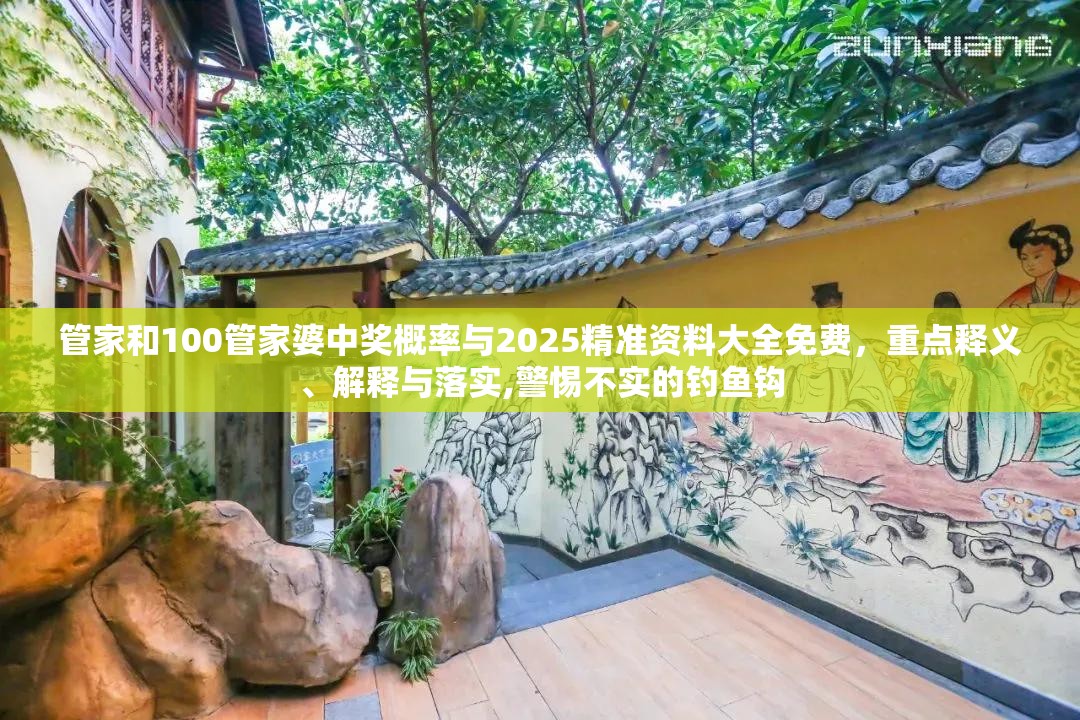 管家和100管家婆中奖概率与2025精准资料大全免费，重点释义、解释与落实,警惕不实的钓鱼钩