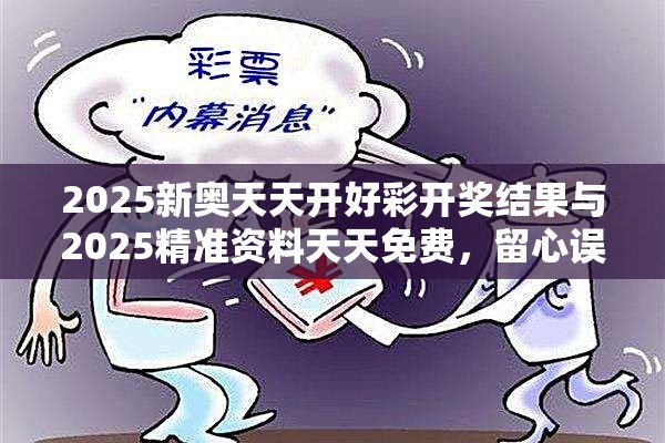 2025新奥天天开好彩开奖结果与2025精准资料天天免费，留心误导的假幌子链