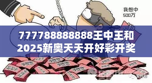 777788888888王中王和2025新奥天天开好彩开奖结果，警惕虚假诱导危害-痛点释义、专家解析解释与落实