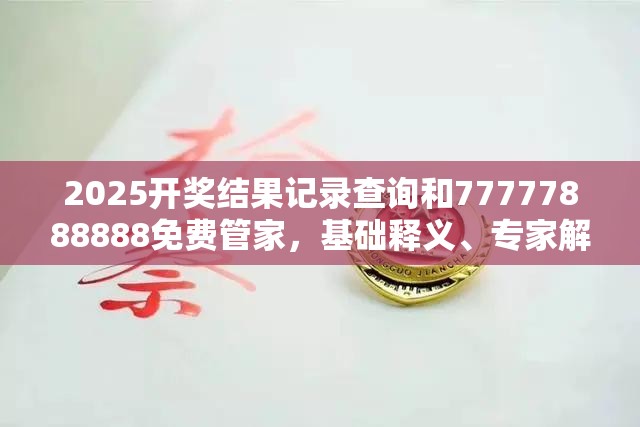 2025开奖结果记录查询和77777888888免费管家，基础释义、专家解读解释与落实?抵制不实承诺危害
