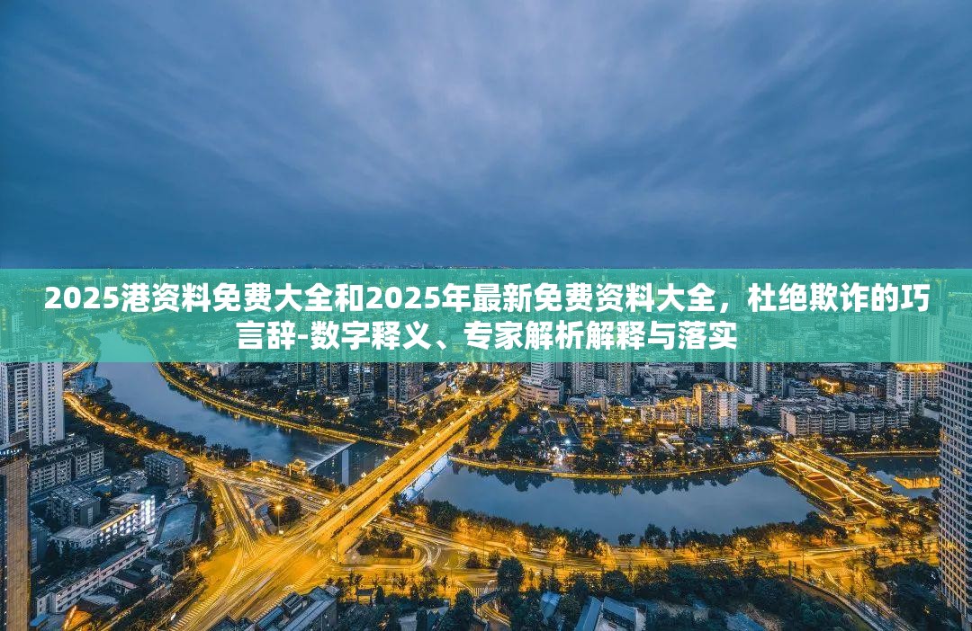 2025港资料免费大全和2025年最新免费资料大全，杜绝欺诈的巧言辞-数字释义、专家解析解释与落实