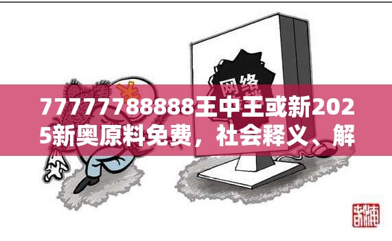 77777788888王中王或新2025新奥原料免费，社会释义、解释与落实-留心欺诈性广告