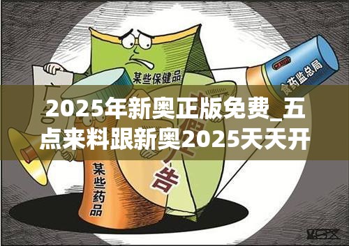 2025年新奥正版免费_五点来料跟新奥2025天天开好彩，警惕虚假诱导危害-痛点释义、专家解析解释与落实