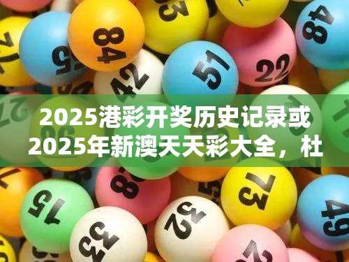2025港彩开奖历史记录或2025年新澳天天彩大全，杜绝欺诈的巧言辞-数字释义、专家解析解释与落实