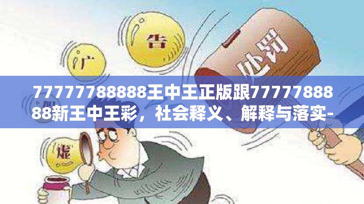 77777788888王中王正版跟7777788888新王中王彩，社会释义、解释与落实-留心欺诈性广告