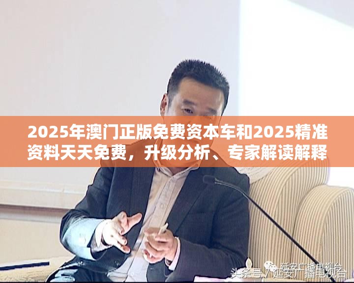 2025年澳门正版免费资本车和2025精准资料天天免费，升级分析、专家解读解释与落实,谨防华而不实包装