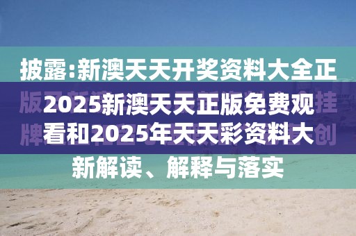 2025新澳天天正版免费观看和2025年天天彩资料大全，详尽解答、专家解读解释与落实?小心虚假的陷阱
