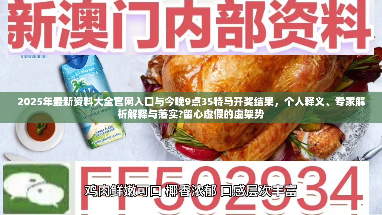 2025年最新资料大全官网入口与今晚9点35特马开奖结果，个人释义、专家解析解释与落实?留心虚假的虚架势