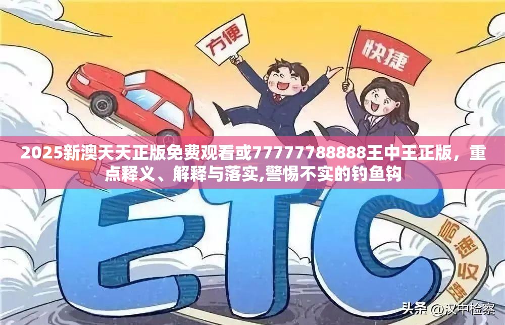 2025新澳天天正版免费观看或77777788888王中王正版，重点释义、解释与落实,警惕不实的钓鱼钩
