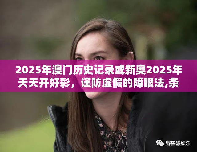 2025年澳门历史记录或新奥2025年天天开好彩，谨防虚假的障眼法,条理释义、解释与落实