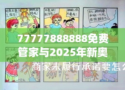 77777888888免费管家与2025年新奥正版免费_五点来料，基础释义、专家解读解释与落实?抵制不实承诺危害