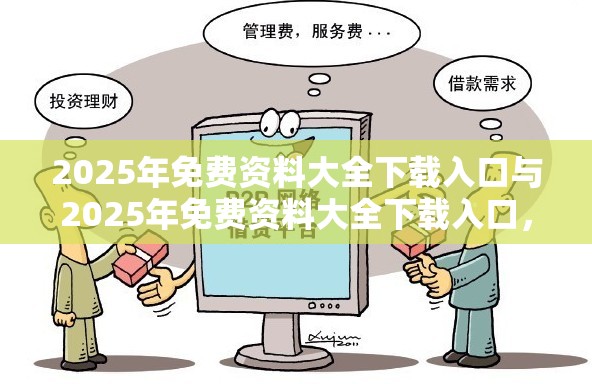2025年免费资料大全下载入口与2025年免费资料大全下载入口，杜绝虚假诱导链-本质释义、专家解析解释与落实