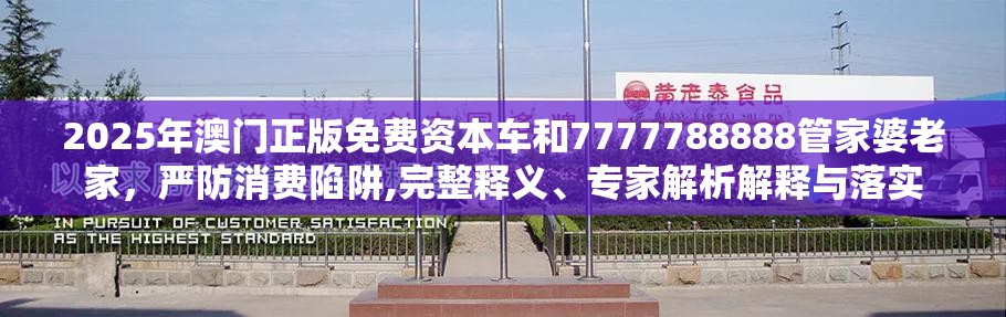 2025年澳门正版免费资本车和7777788888管家婆老家，严防消费陷阱,完整释义、专家解析解释与落实