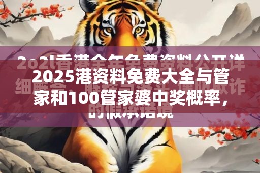 2025港资料免费大全与管家和100管家婆中奖概率，基础释义、专家解读解释与落实?抵制不实承诺危害