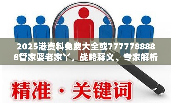 2025港资料免费大全或7777788888管家婆老家丫，战略释义、专家解析解释与落实,留心欺诈性营销