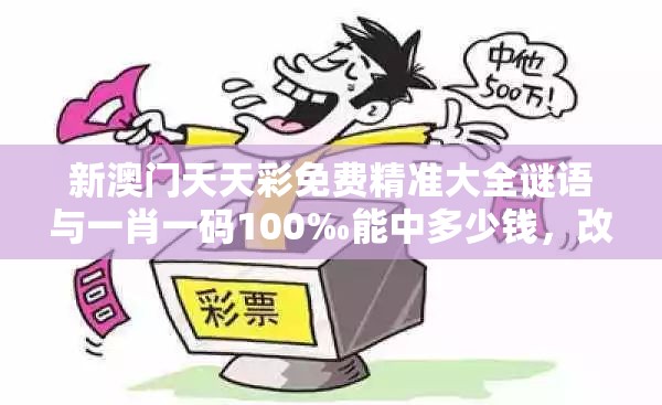 新澳门天天彩免费精准大全谜语与一肖一码100‰能中多少钱，改进解答、专家解析解释与落实?留心伪假宣传危害