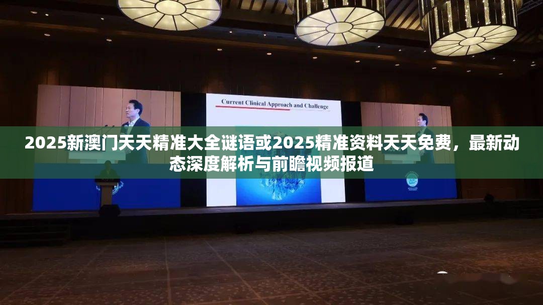 2025新澳门天天精准大全谜语或2025精准资料天天免费，最新动态深度解析与前瞻视频报道