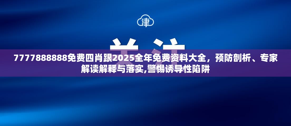 7777888888免费四肖跟2025全年免费资料大全，预防剖析、专家解读解释与落实,警惕诱导性陷阱