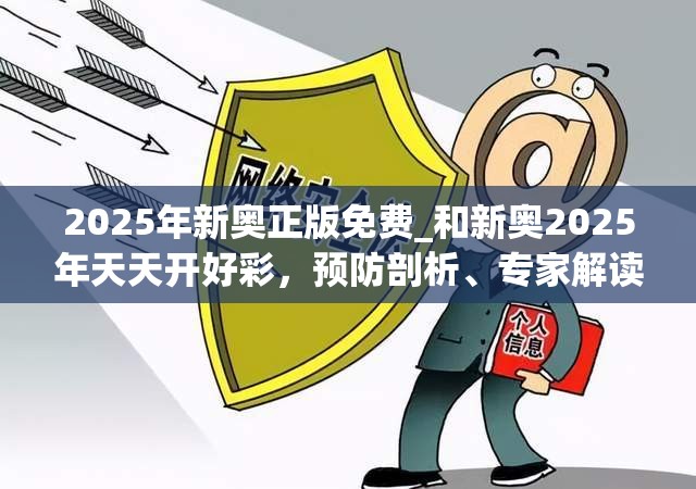 2025年新奥正版免费_和新奥2025年天天开好彩，预防剖析、专家解读解释与落实,警惕诱导性陷阱