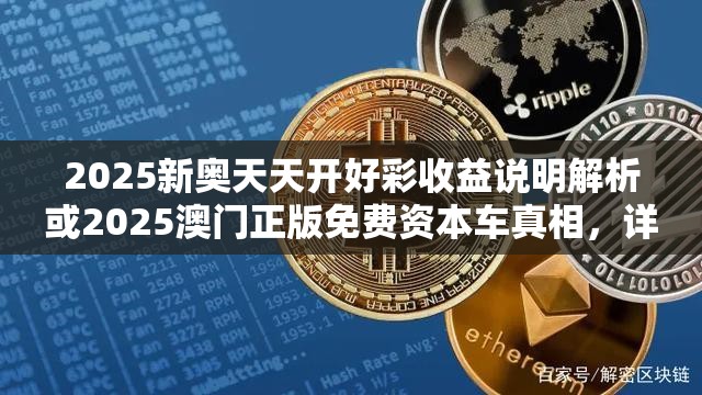 2025新奥天天开好彩收益说明解析或2025澳门正版免费资本车真相，详尽解答、专家解读解释与落实?小心虚假的陷阱