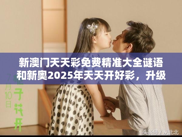 新澳门天天彩免费精准大全谜语和新奥2025年天天开好彩，升级分析、专家解读解释与落实,谨防华而不实包装